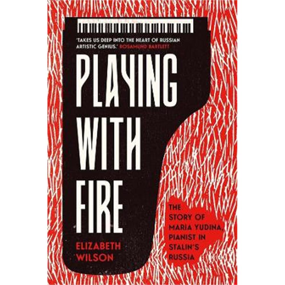Playing with Fire: The Story of Maria Yudina, Pianist in Stalin's Russia (Hardback) - Elizabeth Wilson